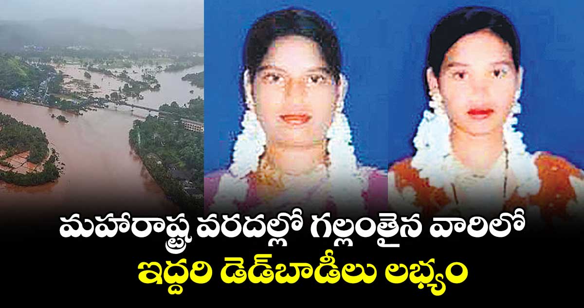 మహారాష్ట్ర వరదల్లో గల్లంతైన వారిలో ఇద్దరి డెడ్బాడీలు లభ్యం
