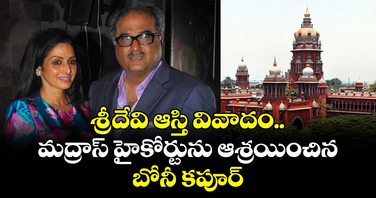 శ్రీదేవి ఆస్తి వివాదం..  మద్రాస్ హైకోర్టును ఆశ్రయించిన బోనీ కపూర్
