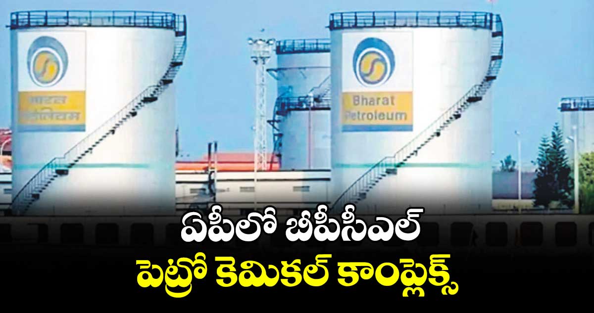 ఏపీలో బీపీసీఎల్ పెట్రో కెమికల్ కాంప్లెక్స్