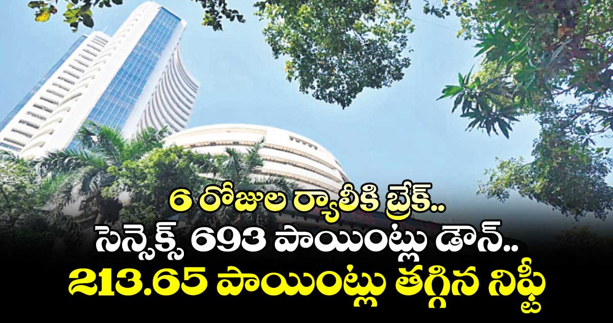 6 రోజుల ర్యాలీకి బ్రేక్.. సెన్సెక్స్ 693 పాయింట్లు డౌన్.. 213.65 పాయింట్లు తగ్గిన నిఫ్టీ