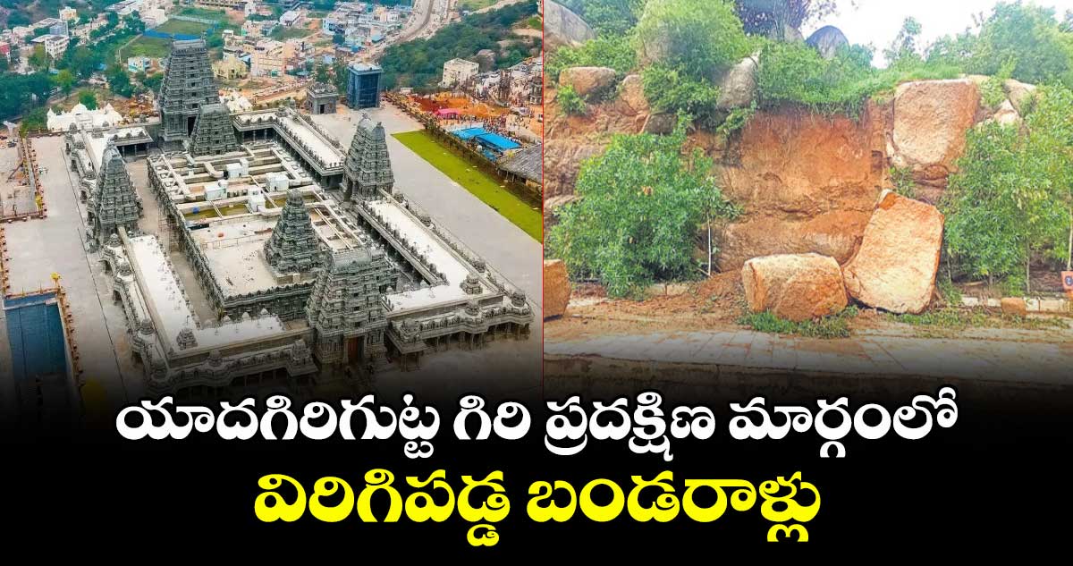 యాదగిరిగుట్ట గిరి ప్రదక్షిణ మార్గంలో విరిగిపడ్డ బండరాళ్లు    
