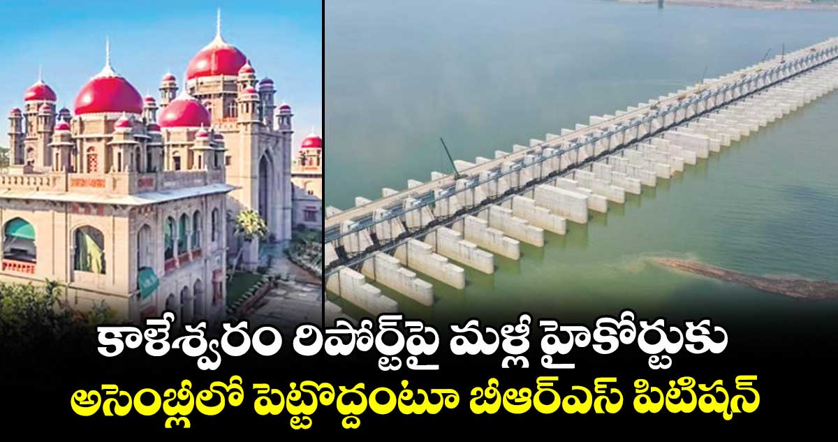 కాళేశ్వరం రిపోర్ట్పై మళ్లీ హైకోర్టుకు.. అసెంబ్లీలో పెట్టొద్దంటూ బీఆర్ఎస్ పిటిషన్