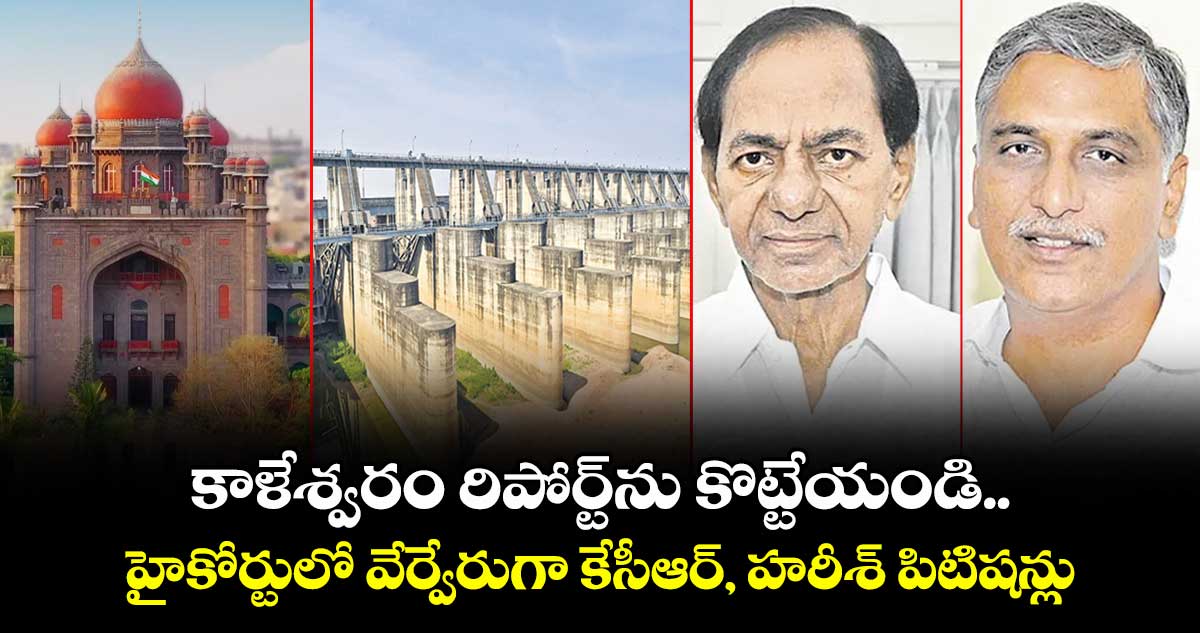 కాళేశ్వరం రిపోర్ట్‌‌‌‌‌‌‌‌‌‌‌‌‌‌‌‌ను కొట్టేయండి..హైకోర్టులో వేర్వేరుగా కేసీఆర్, హరీశ్ పిటిషన్లు