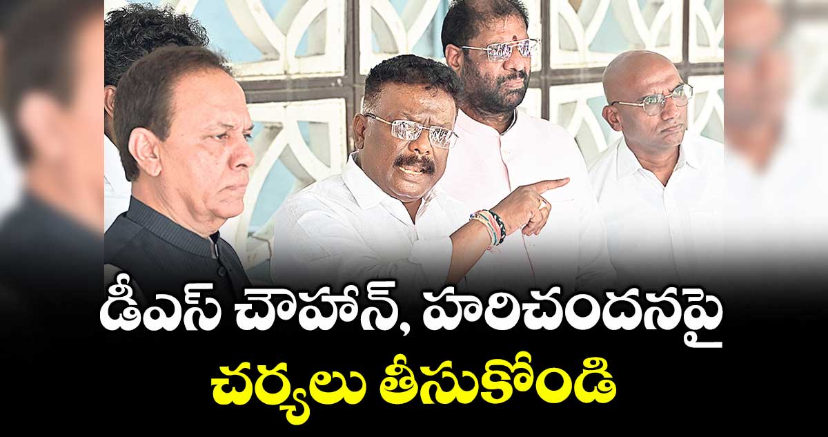 డీఎస్ చౌహాన్, హరిచందనపై చర్యలు తీసుకోండి