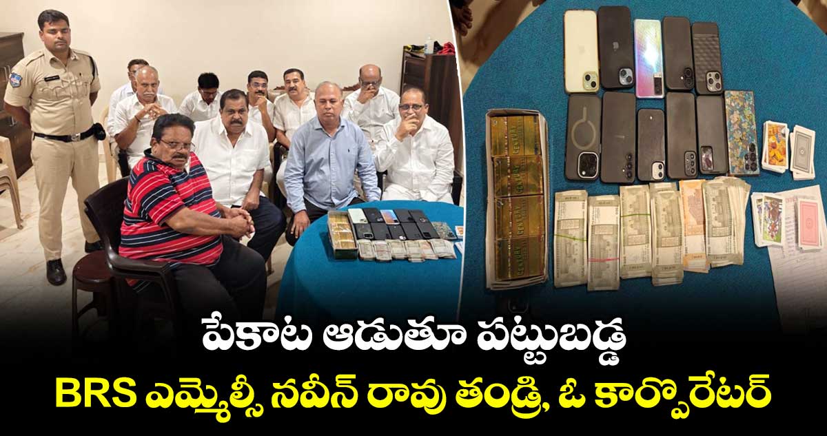 పేకాట ఆడుతూ పట్టుబడ్డ BRS ఎమ్మెల్సీ నవీన్ రావు తండ్రి, ఓ కార్పొరేటర్