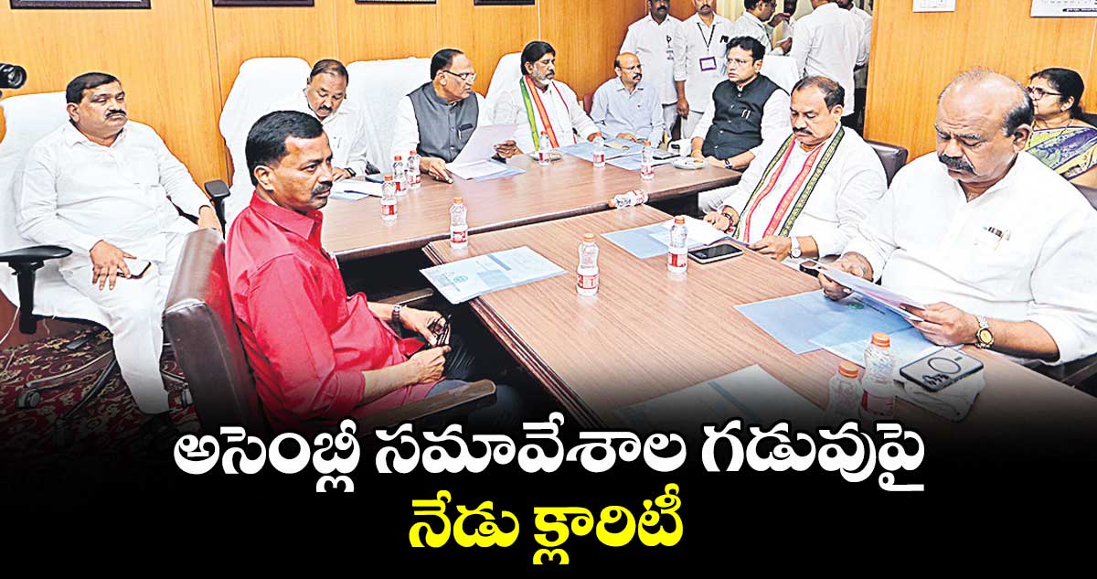 అసెంబ్లీ సమావేశాల గడువుపై నేడు క్లారిటీ