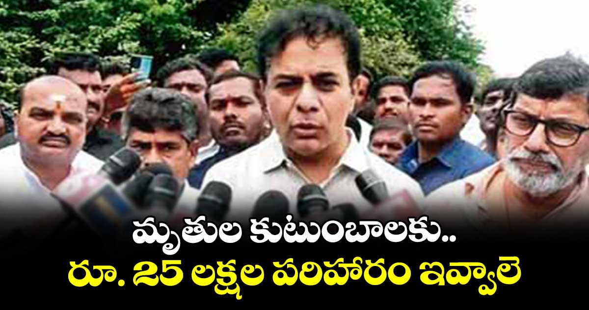 మృతుల కుటుంబాలకు రూ. 25 లక్షల పరిహారం ఇవ్వాలె: మాజీ మంత్రి కేటీఆర్