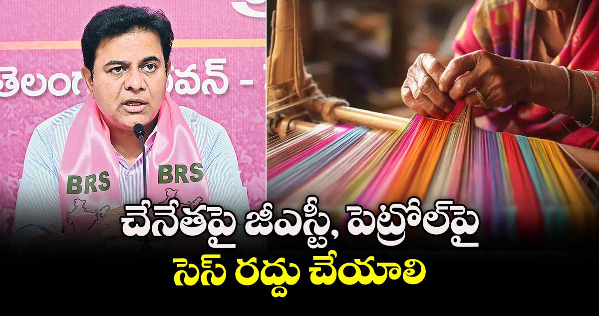 చేనేతపై జీఎస్టీ, పెట్రోల్‌‌‌‌పై సెస్ రద్దు చేయాలి