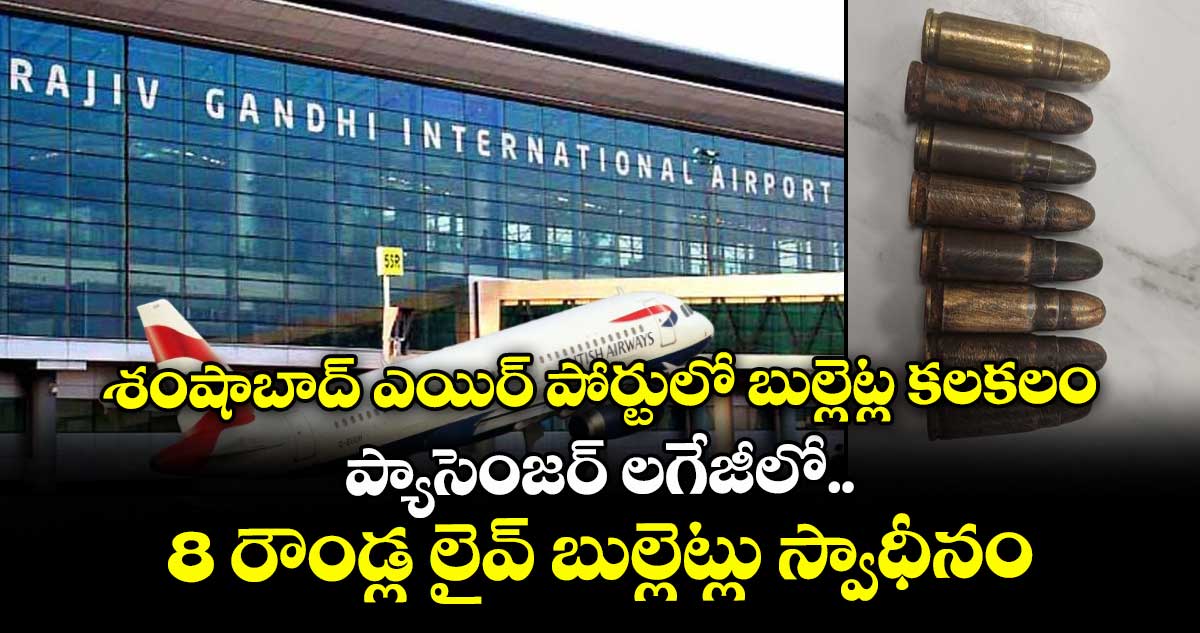 శంషాబాద్ ఎయిర్ పోర్టులో బుల్లెట్ల కలకలం.. ప్యాసెంజర్ లగేజీలో 8 రౌండ్ల లైవ్ బుల్లెట్లు స్వాధీనం..