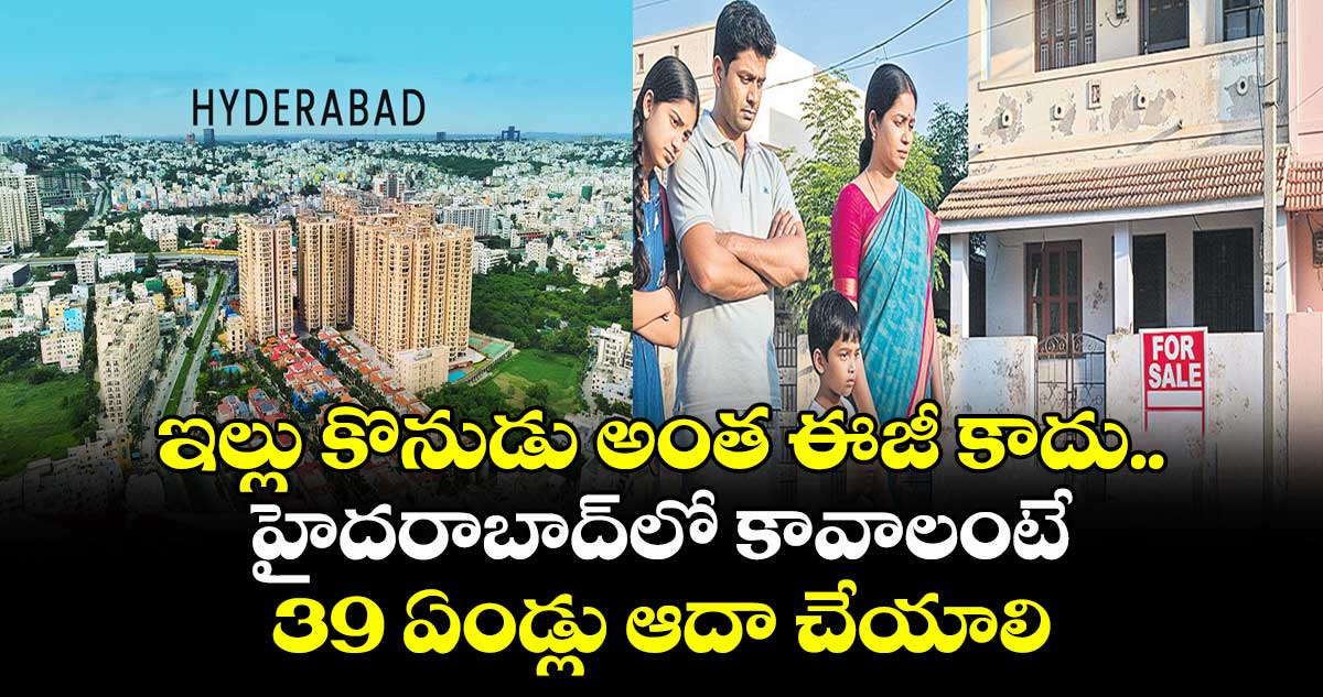 ఇల్లు కొనుడు అంత ఈజీ కాదు..  హైదరాబాద్⁭లో కావాలంటే 39 ఏండ్లు ఆదా చేయాలి