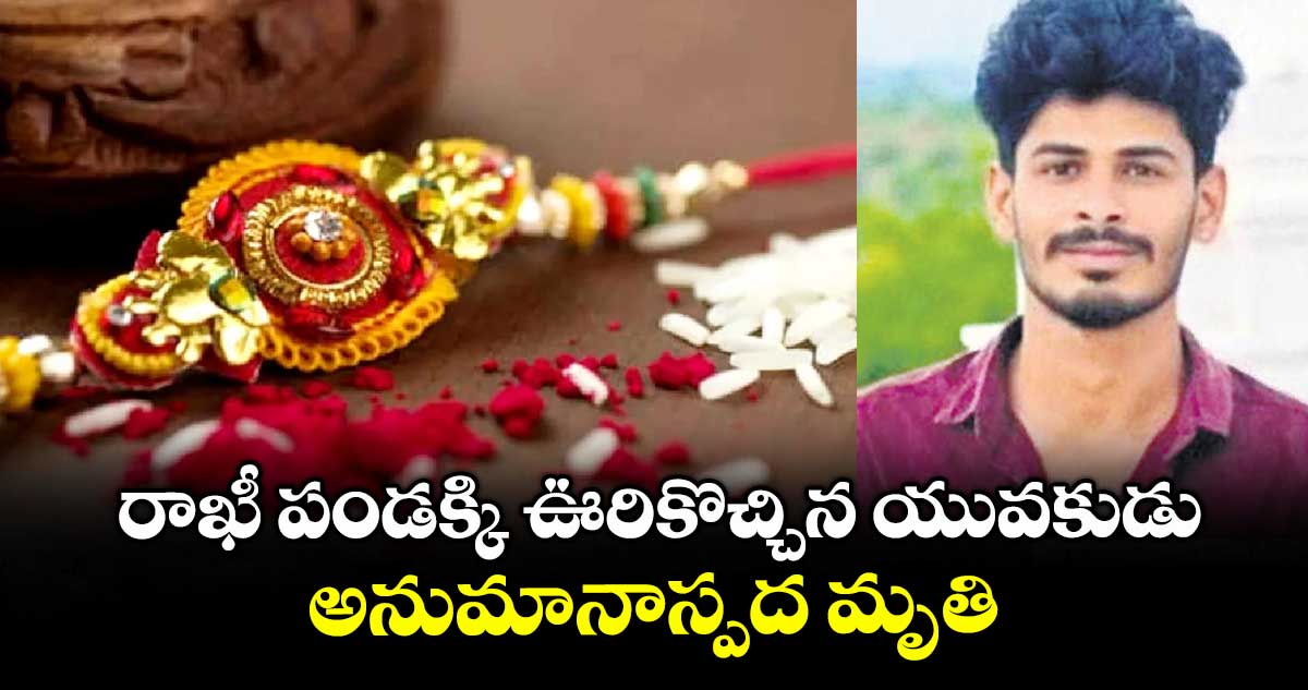 రాఖీ పండక్కి ఊరికొచ్చిన యువకుడు అనుమానాస్పద మృతి
