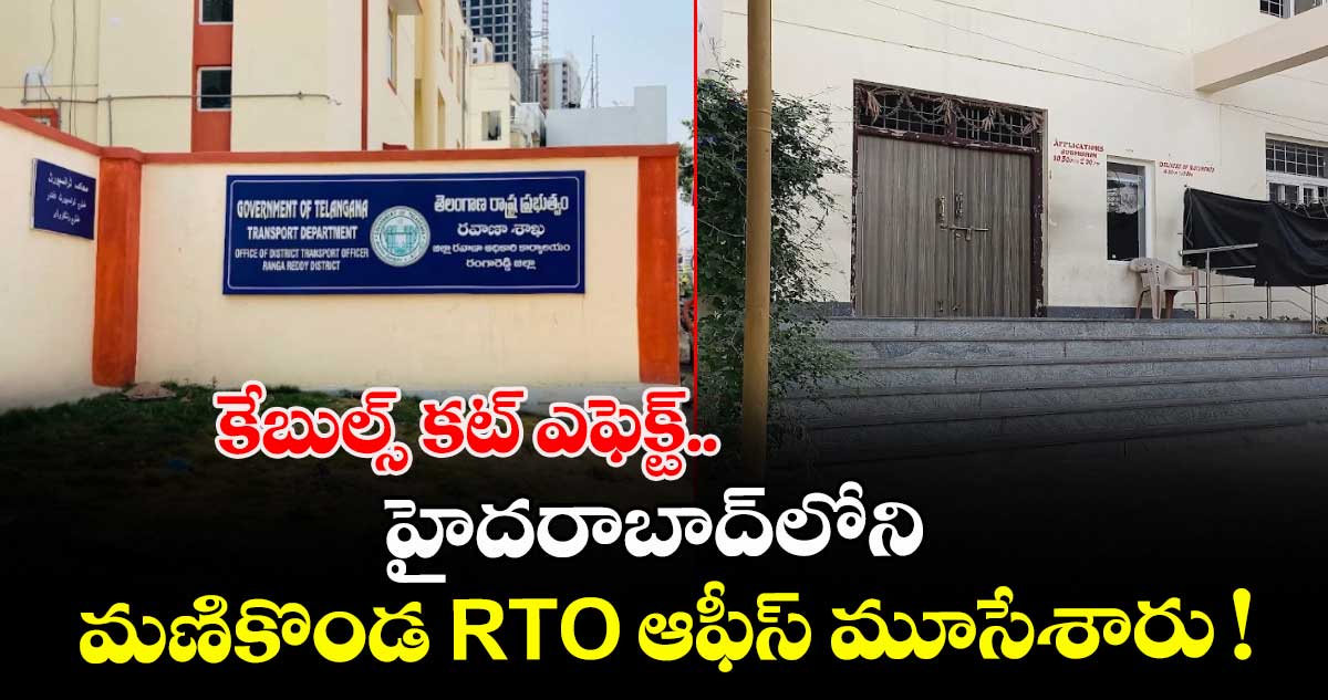 కేబుల్స్ కట్ ఎఫెక్ట్.. హైదరాబాద్⁬లోని మణికొండ RTO ఆఫీస్⁭ మూసేశారు !