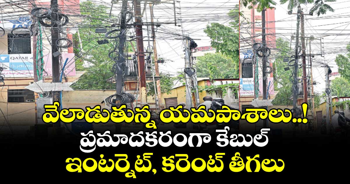 వేలాడుతున్న యమపాశాలు..! ప్రమాదకరంగా కేబుల్, ఇంటర్నెట్, కరెంట్ తీగలు