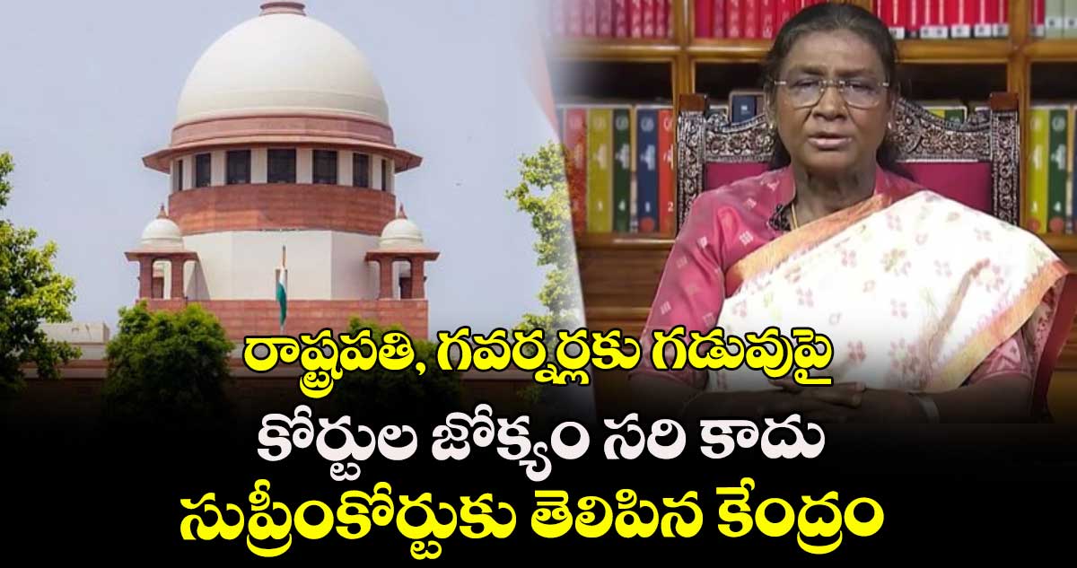 రాష్ట్రపతి, గవర్నర్లకు గడువుపై కోర్టుల జోక్యం సరి కాదు: సుప్రీంకోర్టుకు తెలిపిన కేంద్రం