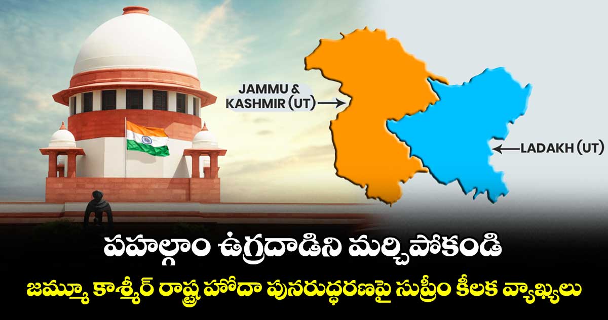 పహల్గాం ఉగ్రదాడిని మర్చిపోకండి: జమ్మూ కాశ్మీర్ రాష్ట్ర హోదా పునరుద్ధరణపై సుప్రీం కీలక వ్యాఖ్యలు