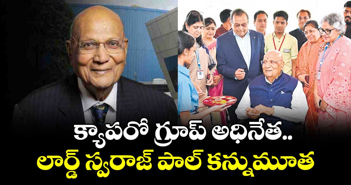 క్యాపరో గ్రూప్ అధినేత.. లార్డ్ స్వరాజ్ పాల్ కన్నుమూత