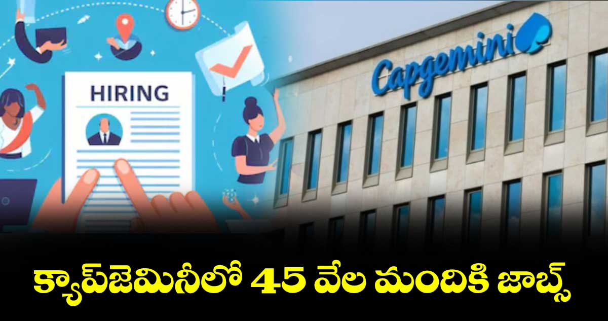 క్యాప్జెమినీలో 45 వేల మందికి జాబ్స్