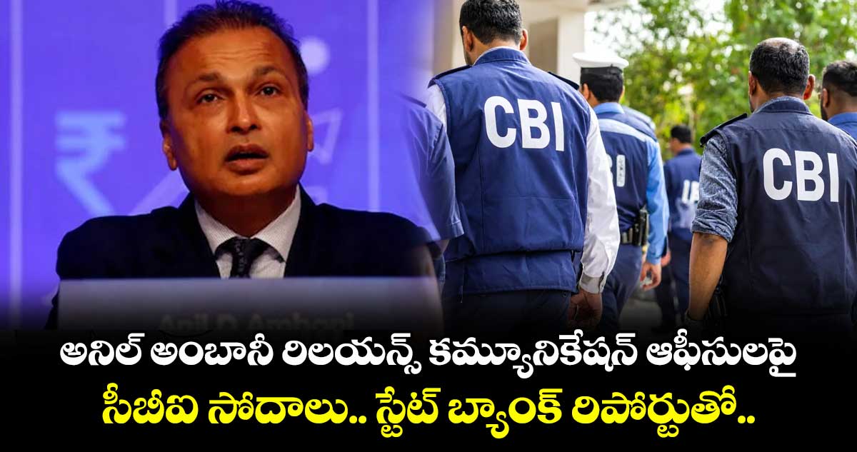 అనిల్ అంబానీ రిలయన్స్ కమ్యూనికేషన్ ఆఫీసులపై సీబీఐ సోదాలు.. స్టేట్ బ్యాంక్ రిపోర్టుతో..