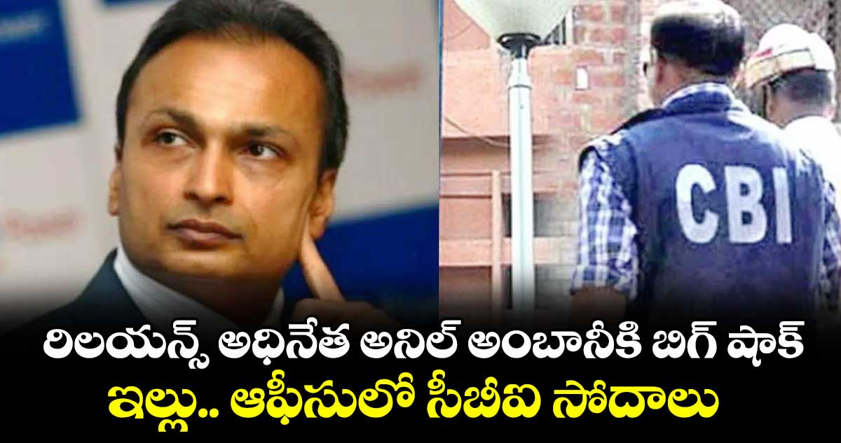 రిలయన్స్ అధినేత అనిల్ అంబానీకి బిగ్ షాక్.. ఇల్లు.. ఆఫీసులో సీబీఐ సోదాలు