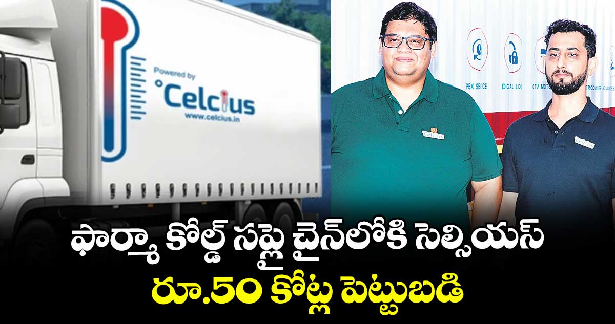 ఫార్మా కోల్డ్ సప్లై చైన్‌‌‌‌‌‌‌‌‌‌‌‌‌‌‌‌లోకి సెల్సియస్: రూ.50 కోట్ల పెట్టుబడి