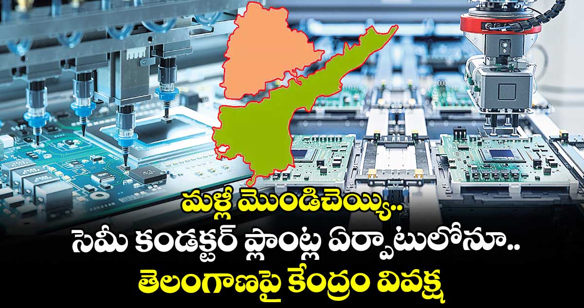 మళ్లీ మొండిచెయ్యి.. సెమీ కండక్టర్ ప్లాంట్ల ఏర్పాటులోనూ తెలంగాణపై కేంద్రం వివక్ష