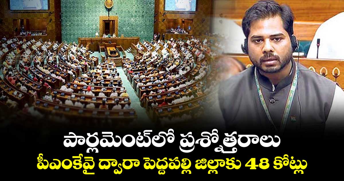 పార్లమెంట్‌‌లో ప్రశ్నోత్తరాలు పీఎంకేవై ద్వారా పెద్దపల్లి జిల్లాకు 48  కోట్లు 