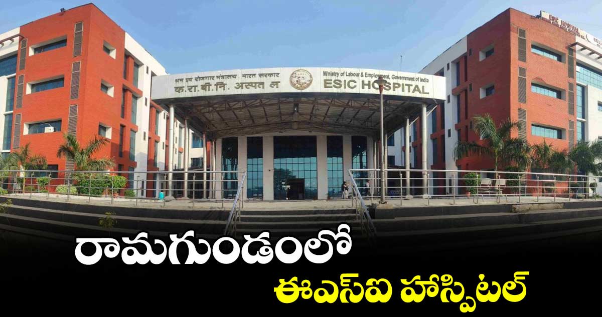 రామగుండంలో ఈఎస్ఐ హాస్పిటల్ : ఎంపీ వంశీకృష్ణ