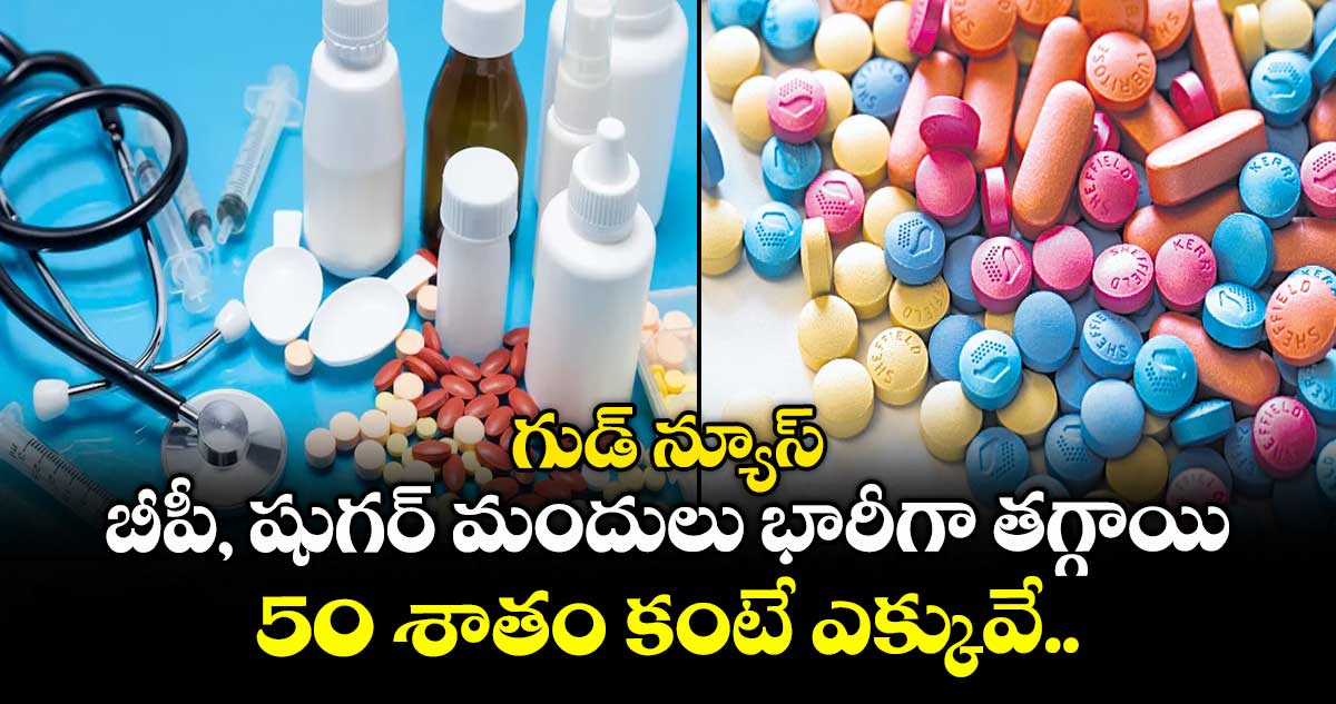 గుడ్ న్యూస్: బీపీ, షుగర్ మందులు భారీగా తగ్గాయి.. 50 శాతం కంటే ఎక్కువే..