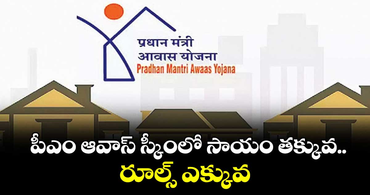 పీఎం ఆవాస్ స్కీంలో సాయం తక్కువ.. రూల్స్ ఎక్కువ