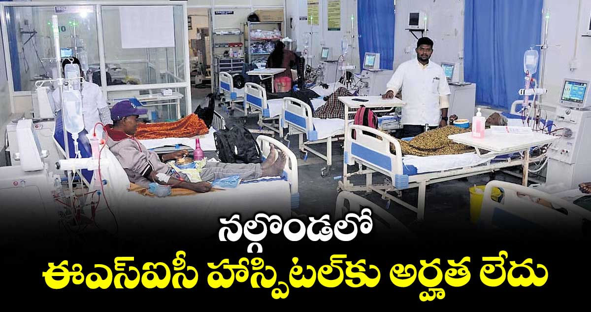 నల్గొండలో ఈఎస్ఐసీ హాస్పిటల్కు అర్హత లేదు