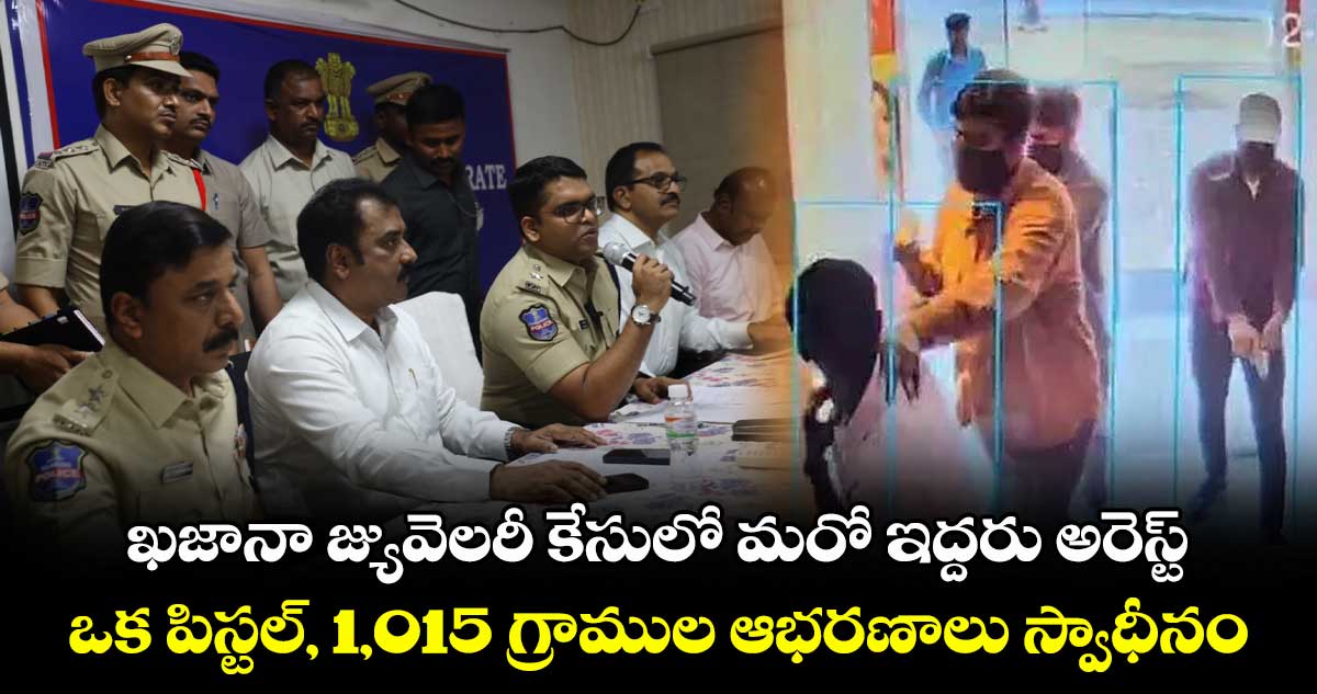 ఖజానా జ్యువెలరీ కేసులో మరో ఇద్దరు అరెస్ట్ .. ఒక పిస్టల్, 1,015 గ్రాముల ఆభరణాలు స్వాధీనం