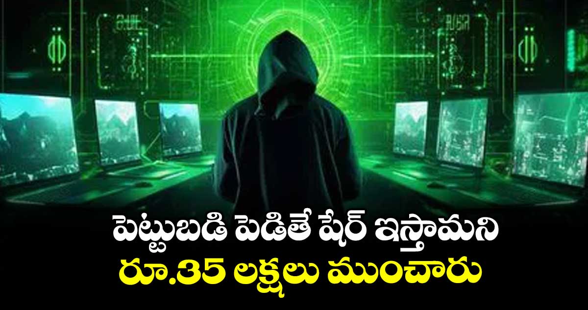 పెట్టుబడి పెడితే షేర్ ఇస్తామని... రూ.35 లక్షలు ముంచారు
