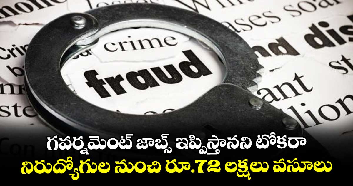 గవర్నమెంట్ జాబ్స్ ఇప్పిస్తానని టోకరా ..నిరుద్యోగుల నుంచి రూ.72 లక్షలు వసూలు