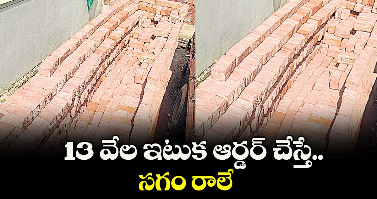 13 వేల ఇటుక ఆర్డర్ చేస్తే.. సగం రాలే