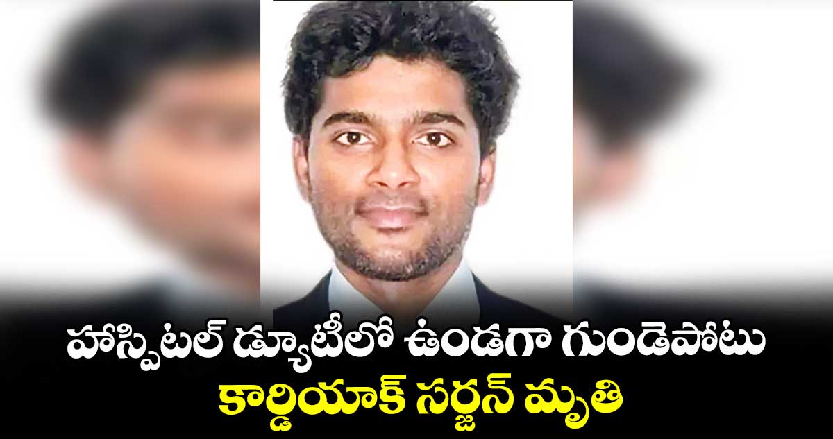 హాస్పిటల్ డ్యూటీలో ఉండగా గుండెపోటు.. కార్డియాక్ సర్జన్ మృతి