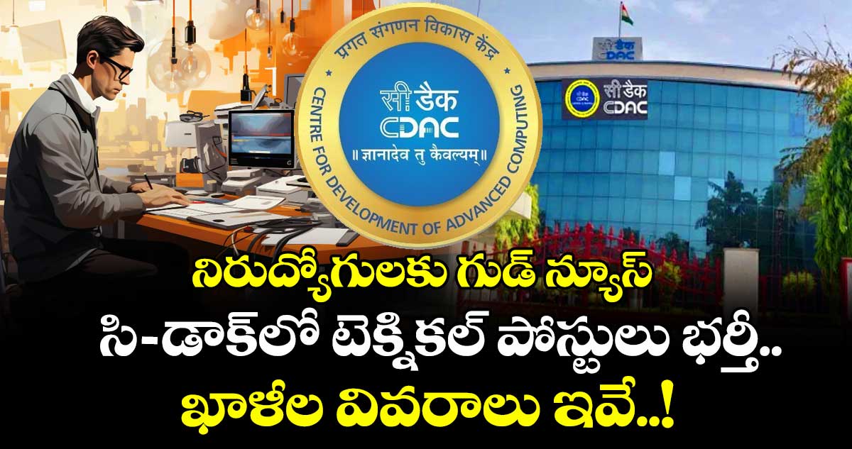 నిరుద్యోగులకు గుడ్ న్యూస్ : సి-డాక్లో టెక్నికల్ పోస్టులు భర్తీ.. ఖాళీల వివరాలు ఇవే..!