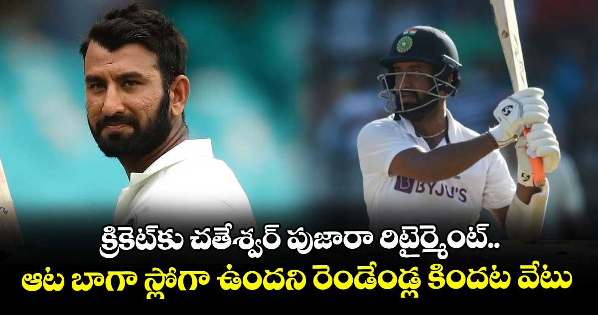 క్రికెట్కు చతేశ్వర్ పుజారా రిటైర్మెంట్.. ఆట బాగా స్లోగా ఉందని రెండేండ్ల కిందట వేటు