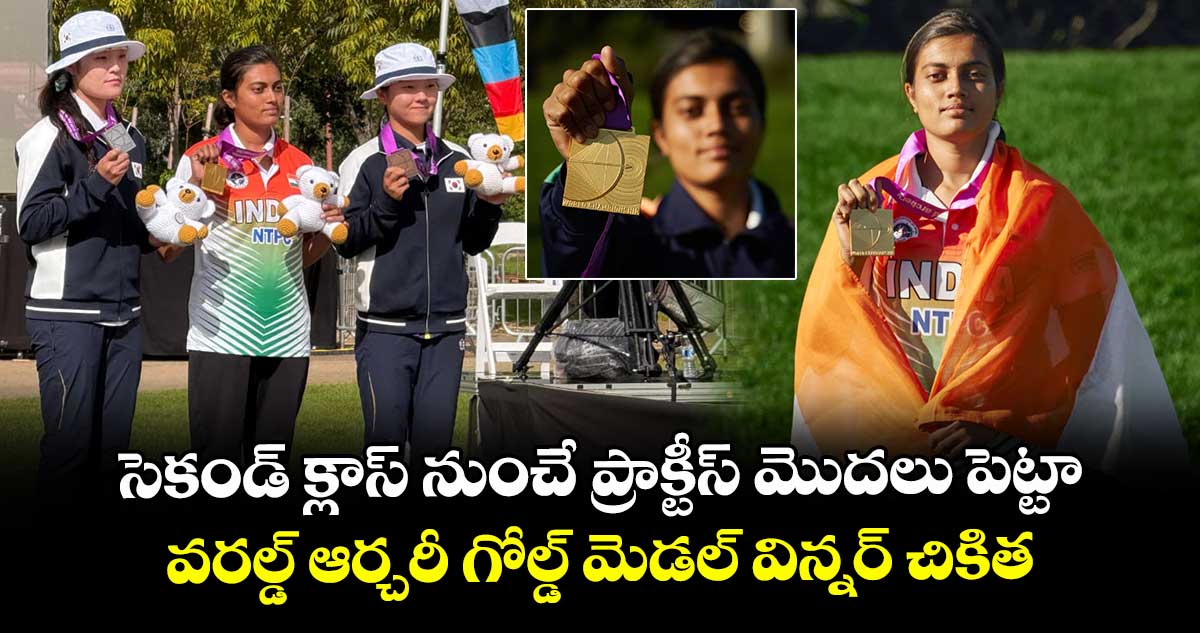 సెకండ్ క్లాస్ నుంచే ప్రాక్టీస్ మొదలు పెట్టా.. వరల్డ్ ఆర్చరీ గోల్డ్ మెడల్ విన్నర్ చికిత