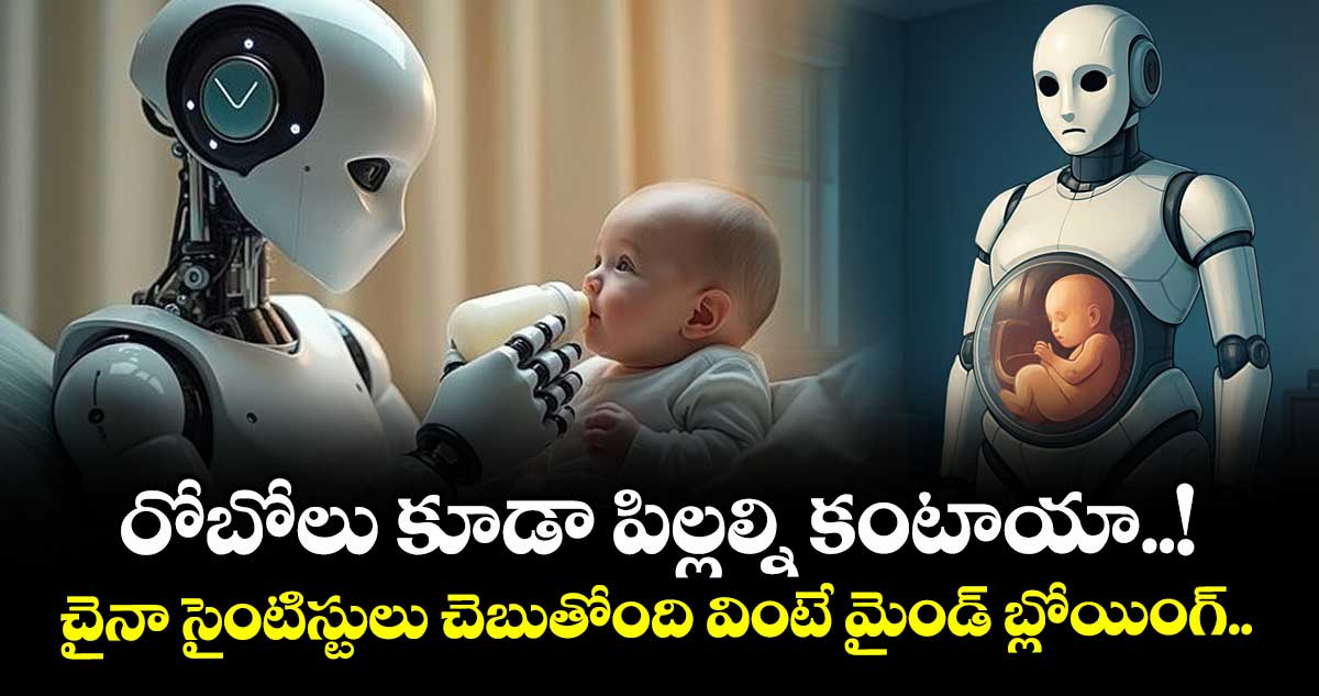రోబోలు కూడా పిల్లల్ని కంటాయా..! చైనా సైంటిస్టులు చెబుతోంది వింటే మైండ్ బ్లోయింగ్..