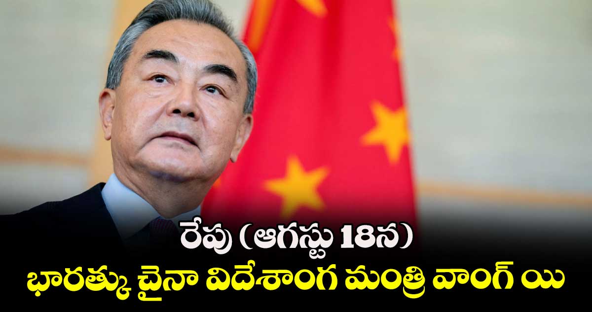  భారత్కు చైనా విదేశాంగ మంత్రి వాంగ్ యి