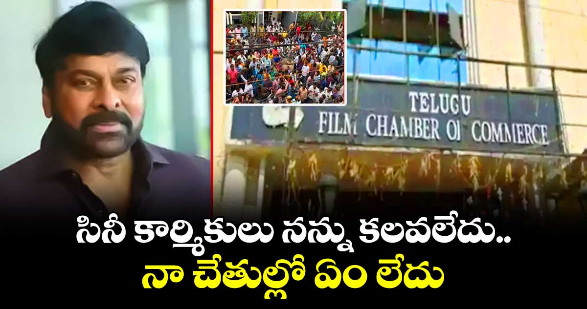 సినీ కార్మికులు నన్ను కలవలేదు.. నా చేతుల్లో ఏం లేదు: చిరంజీవి