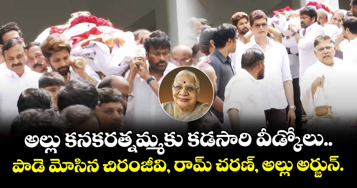 అల్లు కనకరత్నమ్మకు కడసారి వీడ్కోలు..  పాడె మోసిన చిరంజీవి, రామ్ చరణ్, అల్లు అర్జున్.