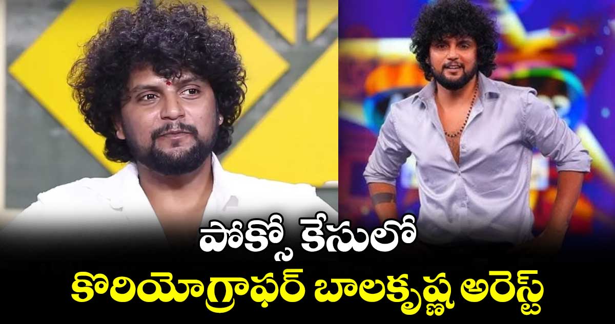 పోక్సో కేసులో కొరియోగ్రాఫర్ బాలకృష్ణ అరెస్ట్