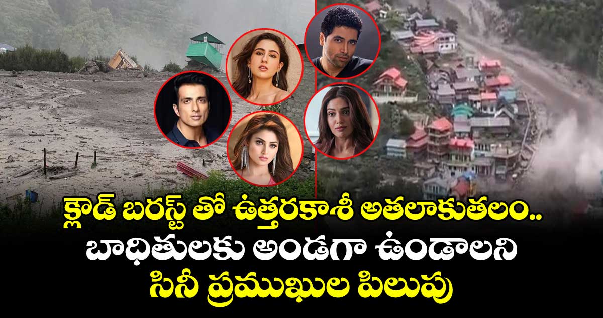 క్లౌడ్ బరస్ట్ తో ఉత్తరకాశీ అతలాకుతలం.. బాధితులకు అండగా ఉండాలని సినీ ప్రముఖుల పిలుపు