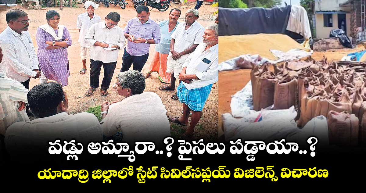 వడ్లు అమ్మారా..? పైసలు పడ్డాయా..?,,యాదాద్రి జిల్లాలో స్టేట్ సివిల్సప్లయ్ విజిలెన్స్ విచారణ