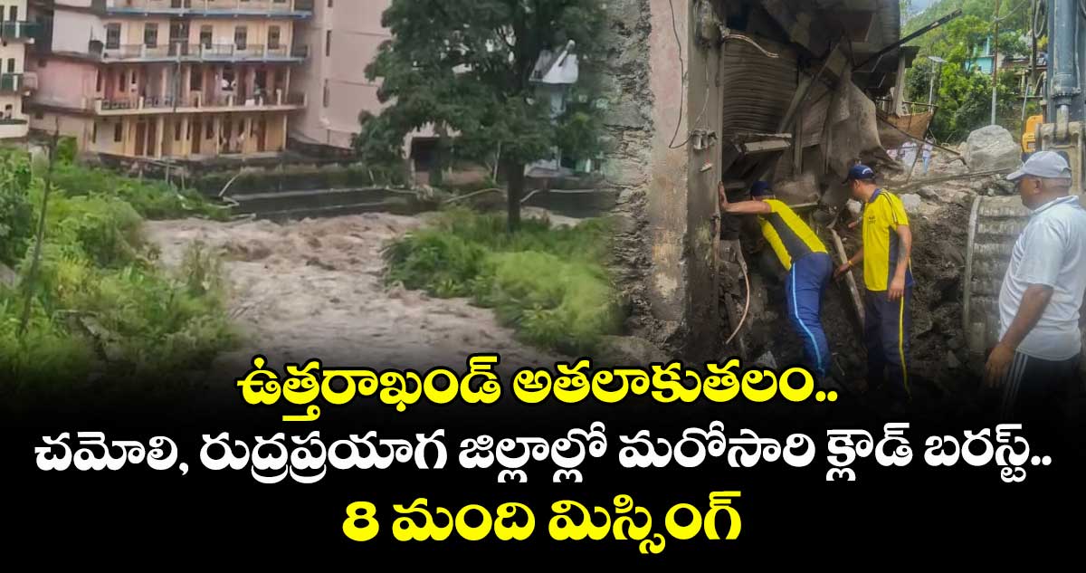 ఉత్తరాఖండ్ అతలాకుతలం.. చమోలి, రుద్రప్రయాగ జిల్లాల్లో మరోసారి క్లౌడ్ బరస్ట్.. 8 మంది మిస్సింగ్