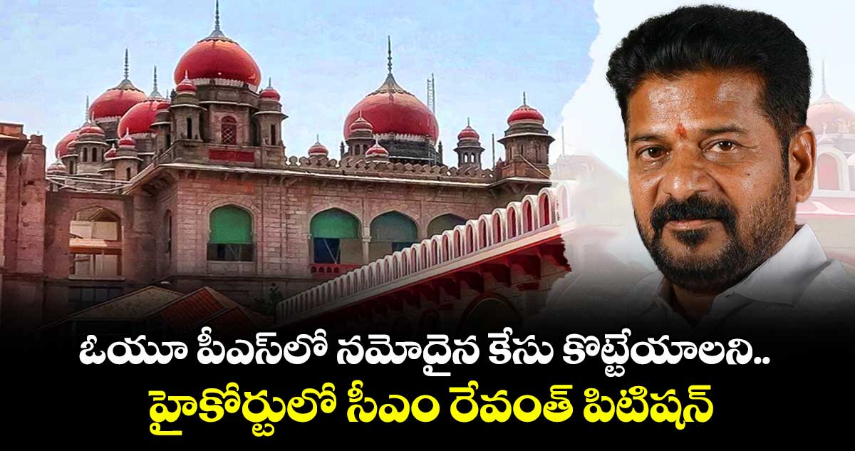 ఓయూ పీఎస్లో నమోదైన కేసు కొట్టేయాలని హైకోర్టులో సీఎం రేవంత్ పిటిషన్