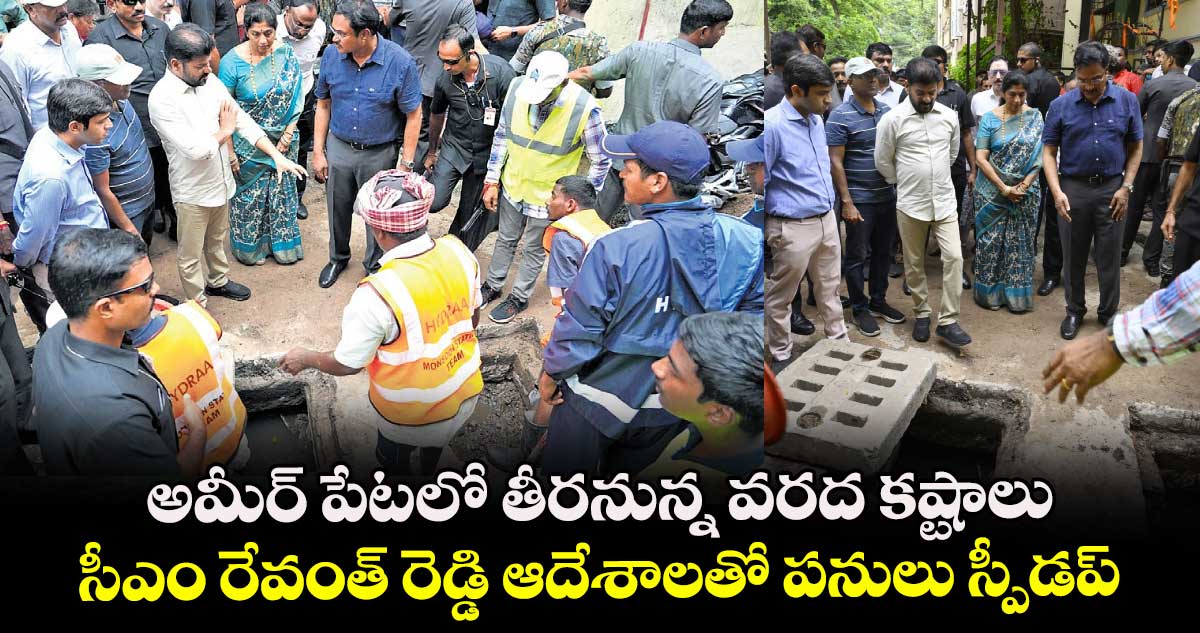 అమీర్ పేటలో తీరనున్న వరద కష్టాలు... సీఎం రేవంత్ రెడ్డి ఆదేశాలతో పనులు స్పీడప్