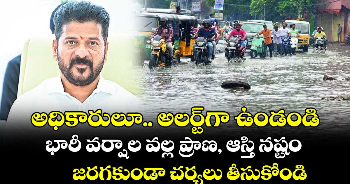 అధికారులూ.. అలర్ట్గా ఉండండి..భారీ వర్షాల వల్ల ప్రాణ, ఆస్తి నష్టం జరగకుండా చర్యలు తీసుకోండి: సీఎం రేవంత్ రెడ్డి