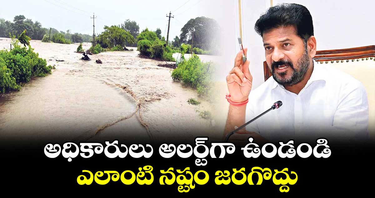 అధికారులు అలర్ట్⁭గా ఉండండి.. ఎలాంటి నష్టం జరగొద్దు: సీఎం రేవంత్